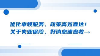 优化申领服务、政策高效直达！关于失业保险，好消息速查收→